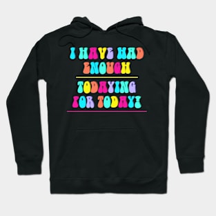 I Have Had Enough Todaying For Today Hoodie